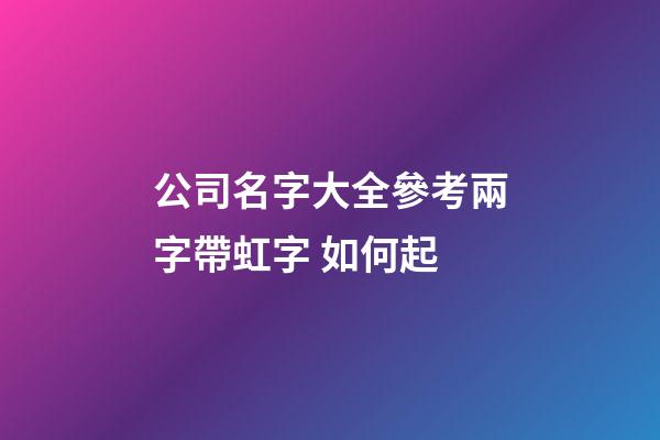 公司名字大全參考兩字帶虹字 如何起-第1張-公司起名-玄機派